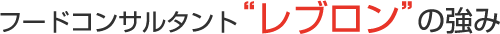 フードコンサルタント”レブロン”の強み